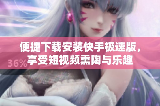 便捷下载安装快手极速版，享受短视频熏陶与乐趣
