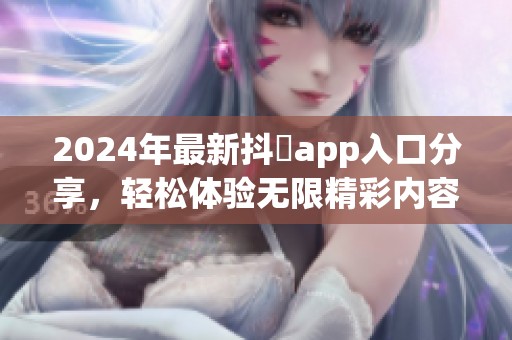 2024年最新抖抈app入口分享，轻松体验无限精彩内容
