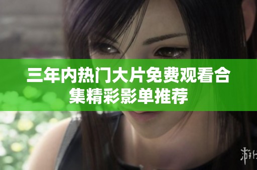 三年内热门大片免费观看合集精彩影单推荐