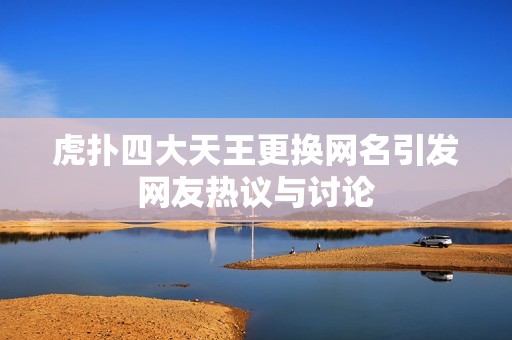 虎扑四大天王更换网名引发网友热议与讨论