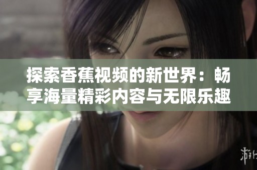 探索香蕉视频的新世界：畅享海量精彩内容与无限乐趣