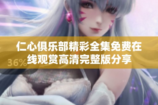 仁心俱乐部精彩全集免费在线观赏高清完整版分享