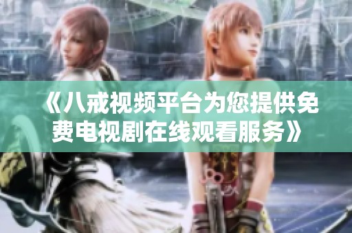 《八戒视频平台为您提供免费电视剧在线观看服务》