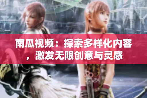 南瓜视频：探索多样化内容，激发无限创意与灵感