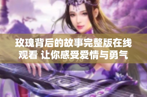 玫瑰背后的故事完整版在线观看 让你感受爱情与勇气的力量