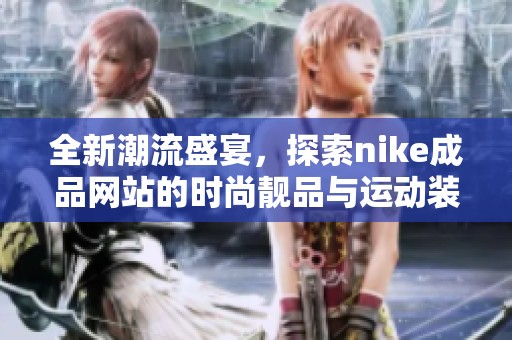全新潮流盛宴，探索nike成品网站的时尚靓品与运动装备
