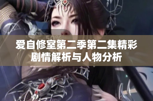 爱自修室第二季第二集精彩剧情解析与人物分析