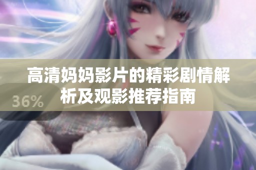 高清妈妈影片的精彩剧情解析及观影推荐指南
