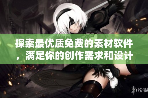 探索最优质免费的素材软件，满足你的创作需求和设计灵感