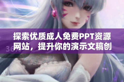 探索优质成人免费PPT资源网站，提升你的演示文稿创作体验