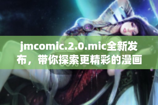 jmcomic.2.0.mic全新发布，带你探索更精彩的漫画世界