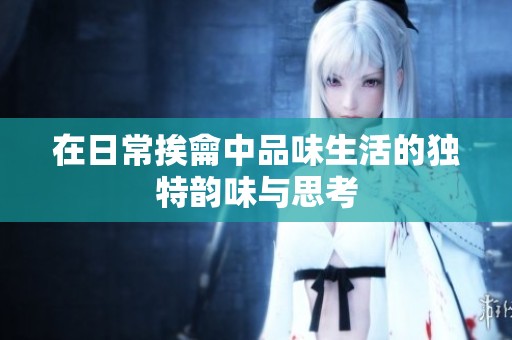 在日常挨龠中品味生活的独特韵味与思考