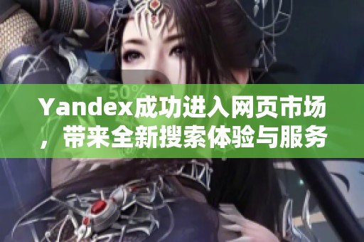 Yandex成功进入网页市场，带来全新搜索体验与服务
