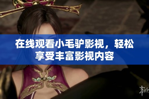 在线观看小毛驴影视，轻松享受丰富影视内容