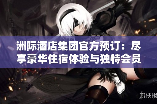 洲际酒店集团官方预订：尽享豪华住宿体验与独特会员优惠