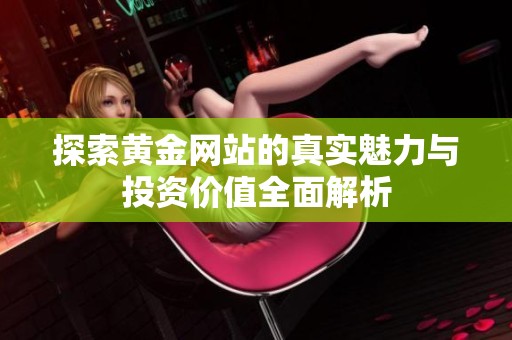 探索黄金网站的真实魅力与投资价值全面解析