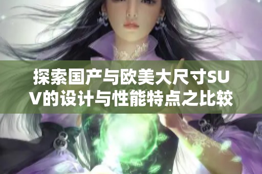 探索国产与欧美大尺寸SUV的设计与性能特点之比较分析