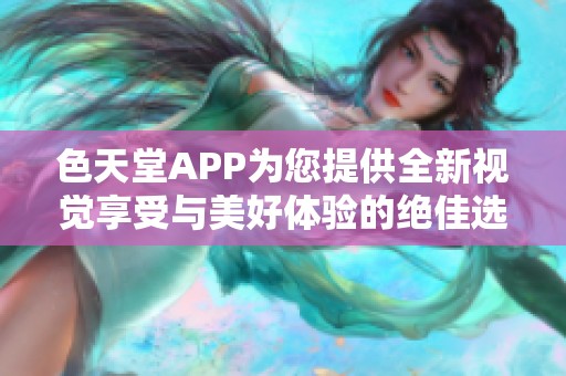 色天堂APP为您提供全新视觉享受与美好体验的绝佳选择
