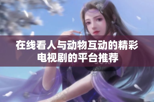 在线看人与动物互动的精彩电视剧的平台推荐