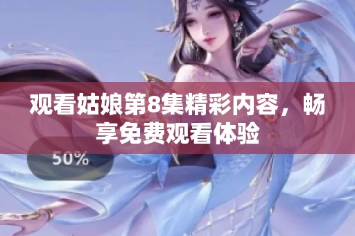 观看姑娘第8集精彩内容，畅享免费观看体验