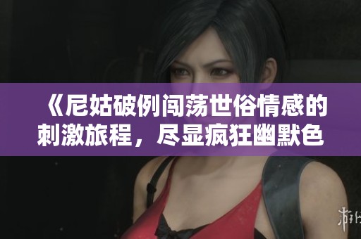 《尼姑破例闯荡世俗情感的刺激旅程，尽显疯狂幽默色彩》