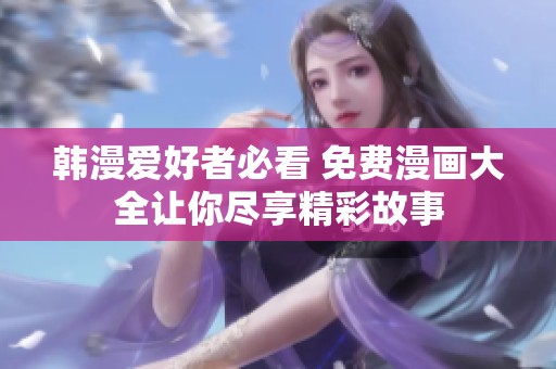 韩漫爱好者必看 免费漫画大全让你尽享精彩故事