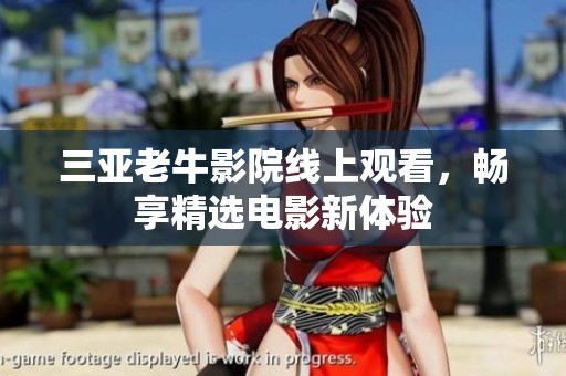 三亚老牛影院线上观看，畅享精选电影新体验