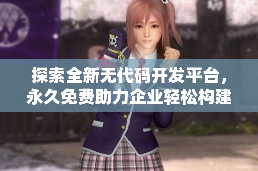 探索全新无代码开发平台，永久免费助力企业轻松构建应用