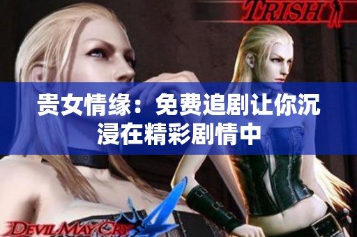 贵女情缘：免费追剧让你沉浸在精彩剧情中