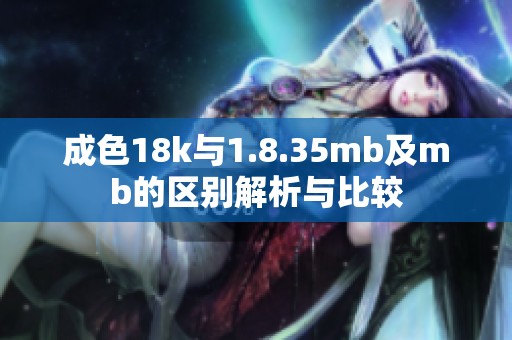 成色18k与1.8.35mb及mb的区别解析与比较