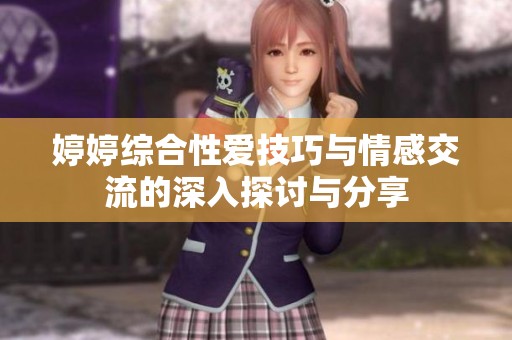 婷婷综合性爱技巧与情感交流的深入探讨与分享