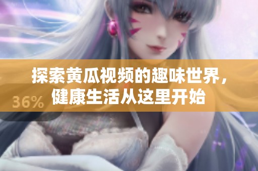 探索黄瓜视频的趣味世界，健康生活从这里开始