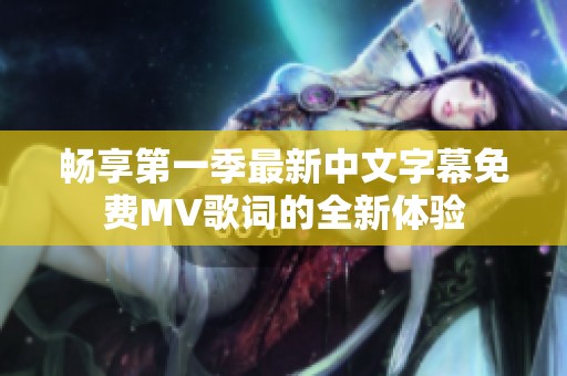 畅享第一季最新中文字幕免费MV歌词的全新体验