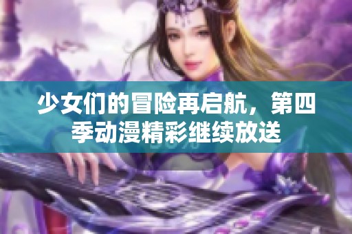 少女们的冒险再启航，第四季动漫精彩继续放送