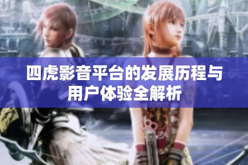 四虎影音平台的发展历程与用户体验全解析