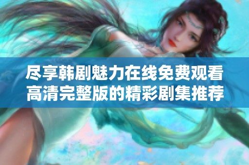 尽享韩剧魅力在线免费观看高清完整版的精彩剧集推荐