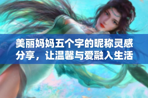 美丽妈妈五个字的昵称灵感分享，让温馨与爱融入生活