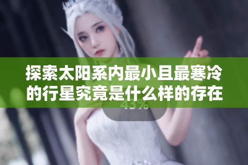 探索太阳系内最小且最寒冷的行星究竟是什么样的存在