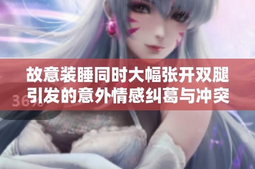 故意装睡同时大幅张开双腿引发的意外情感纠葛与冲突分析