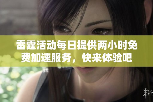 雷霆活动每日提供两小时免费加速服务，快来体验吧