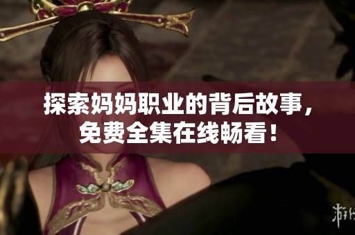 探索妈妈职业的背后故事，免费全集在线畅看！