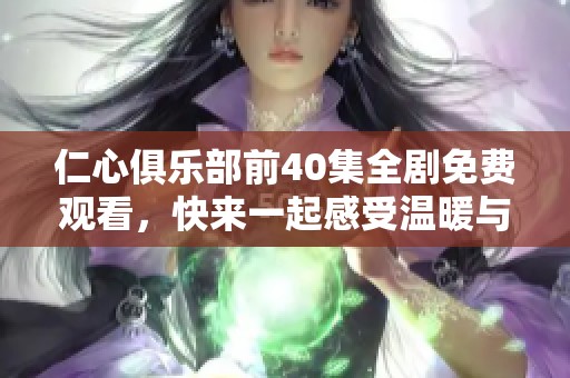 仁心俱乐部前40集全剧免费观看，快来一起感受温暖与真情吧