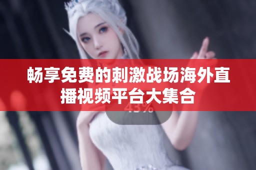 畅享免费的刺激战场海外直播视频平台大集合
