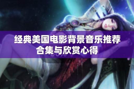 经典美国电影背景音乐推荐合集与欣赏心得