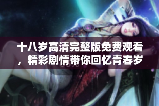 十八岁高清完整版免费观看，精彩剧情带你回忆青春岁月