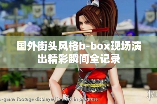 国外街头风格b-box现场演出精彩瞬间全记录