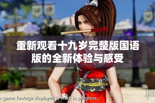 重新观看十九岁完整版国语版的全新体验与感受
