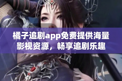 橘子追剧app免费提供海量影视资源，畅享追剧乐趣