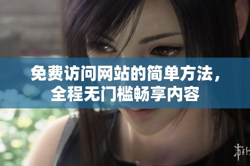 免费访问网站的简单方法，全程无门槛畅享内容