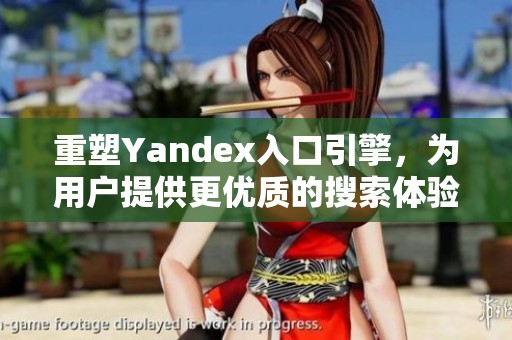 重塑Yandex入口引擎，为用户提供更优质的搜索体验